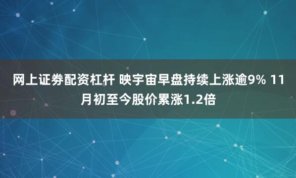 网上证劵配资杠杆 映宇宙早盘持续上涨逾9% 11月初至今股价累涨1.2倍