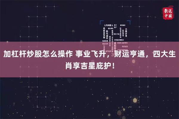 加杠杆炒股怎么操作 事业飞升，财运亨通，四大生肖享吉星庇护！