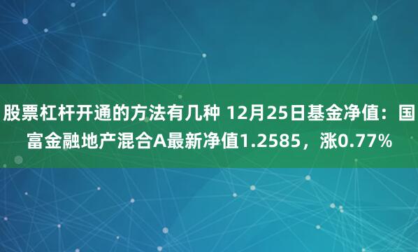 股票杠杆开通的方法有几种 12月25日基金净值：国富金融地产混合A最新净值1.2585，涨0.77%