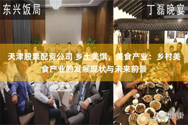 天津股票配资公司 乡土美馔，美食产业：乡村美食产业的发展现状与未来前景