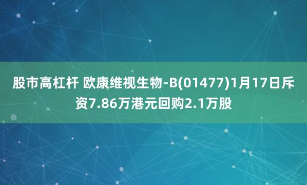 股市高杠杆 欧康维视生物-B(01477)1月17日斥资7.86万港元回购2.1万股