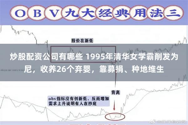 炒股配资公司有哪些 1995年清华女学霸削发为尼，收养26个弃婴，靠募捐、种地维生