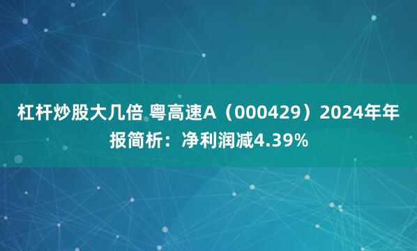 杠杆炒股大几倍 粤高速A（000429）2024年年报简析：净利润减4.39%